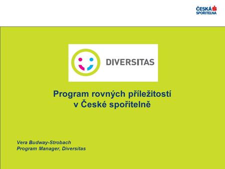 Program rovných příležitostí v České spořitelně Vera Budway-Strobach Program Manager, Diversitas.