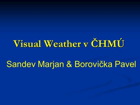 Visual Weather v ČHMÚ Sandev Marjan & Borovička Pavel.