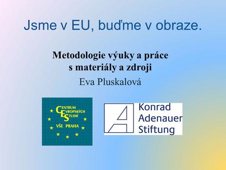 Jsme v EU, buďme v obraze. Metodologie výuky a práce s materiály a zdroji Eva Pluskalová.