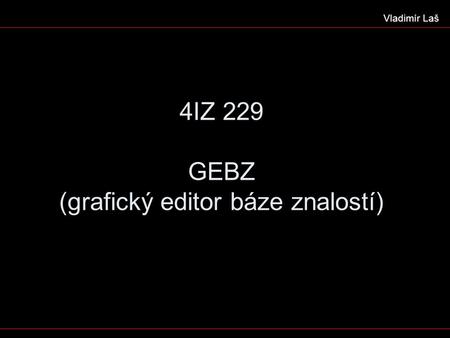 4IZ 229 GEBZ (grafický editor báze znalostí) Vladimír Laš.
