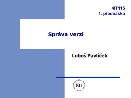 4IT115 1. přednáška Správa verzí Luboš Pavlíček. 1. přednáška - správa verzí 2 Cíle správy verzí  centralizované místo, kde jsou uloženy různé verze.