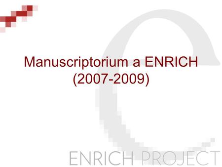 Manuscriptorium a ENRICH (2007-2009). Dlouhodobý cíl Manuscriptoria Vytvořit virtuální badatelské prostředí pro oblast historických fondů“ začít od obsahu.