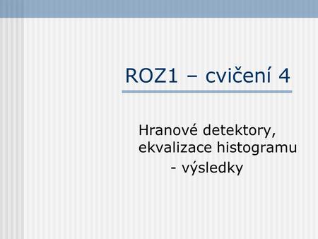 ROZ1 – cvičení 4 Hranové detektory, ekvalizace histogramu - výsledky.