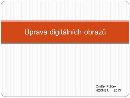 Úprava digitálních obrazů Ondřej Ptáček H2KNE1, 2013.