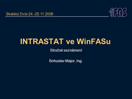 INTRASTAT ve WinFASu Stručné seznámení Bohuslav Major, Ing. Skalský Dvůr 24.-25.11.2008.
