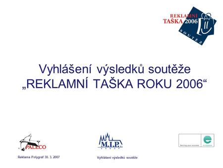 Vyhlášení výsledků soutěže Reklama Polygraf 30. 3. 2007 Vyhlášení výsledků soutěže „REKLAMNÍ TAŠKA ROKU 2006“