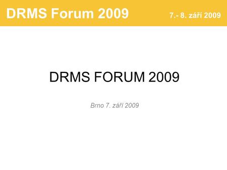 DRMS Forum 2009 7.- 8. září 2009 DRMS FORUM 2009 Brno 7. září 2009.