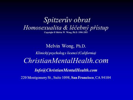 Spitzerův obrat Homosexualita & léčebný přístup Copyright © Melvin W. Wong, Ph.D. 1996-2005 Melvin Wong, Ph.D. Klinický psycholog s licencí (California)