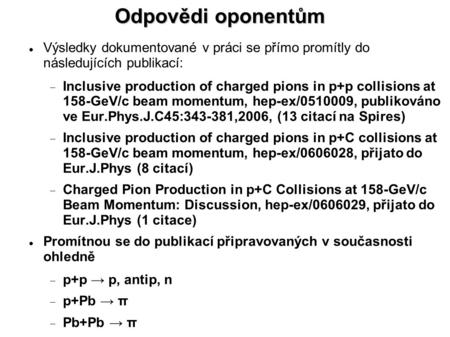 Odpovědi oponentům Výsledky dokumentované v práci se přímo promítly do následujících publikací:  Inclusive production of charged pions in p+p collisions.