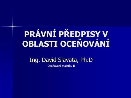 PRÁVNÍ PŘEDPISY V OBLASTI OCEŇOVÁNÍ Ing. David Slavata, Ph.D Oceňování majetku B.