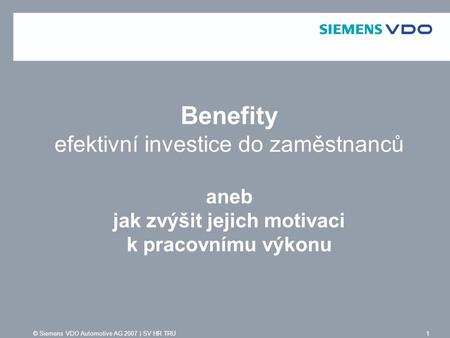 Benefity efektivní investice do zaměstnanců aneb jak zvýšit jejich motivaci k pracovnímu výkonu © Siemens VDO Automotive AG 2007 | SV HR TRU.