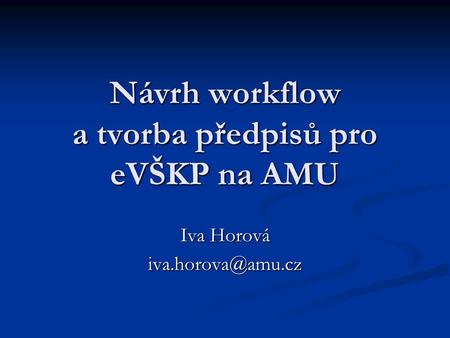 Návrh workflow a tvorba předpisů pro eVŠKP na AMU Iva Horová
