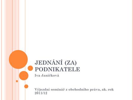 JEDNÁNÍ (ZA) PODNIKATELE Iva Janíčková Výjezdní seminář z obchodního práva, ak. rok 2011/12.