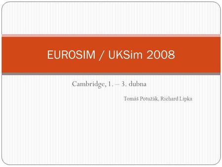 Cambridge, 1. – 3. dubna EUROSIM / UKSim 2008 Tomáš Potužák, Richard Lipka.