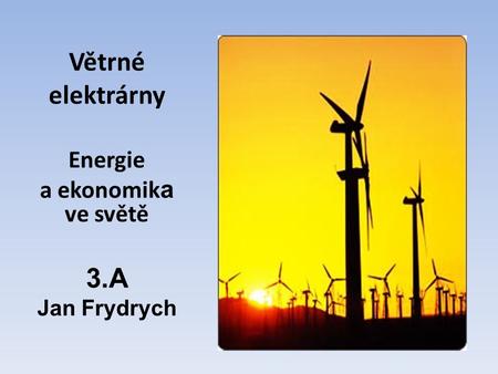Větrné elektrárny Energie a ekonomika ve světě 3.A Jan Frydrych.
