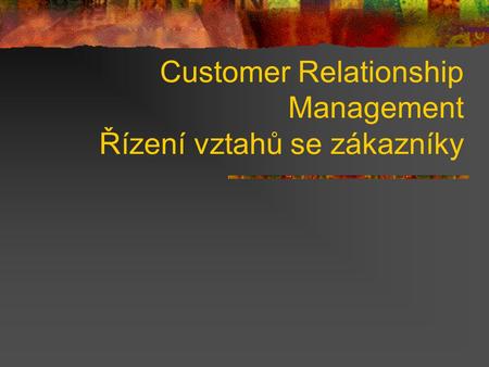 Customer Relationship Management Řízení vztahů se zákazníky.