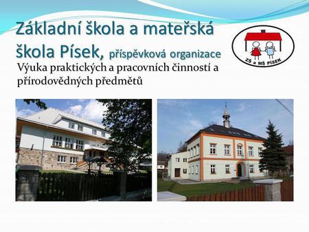 Základní škola a mateřská škola Písek, příspěvková organizace Výuka praktických a pracovních činností a přírodovědných předmětů.