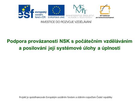 Podpora provázanosti NSK s počátečním vzděláváním a posilování její systémové úlohy a úplnosti Projekt je spolufinancován Evropským sociálním fondem a.