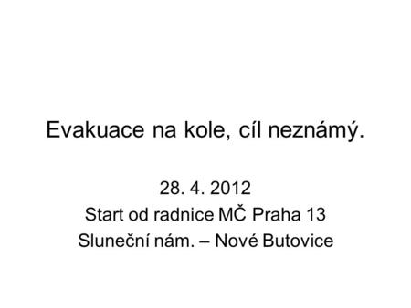 Evakuace na kole, cíl neznámý. 28. 4. 2012 Start od radnice MČ Praha 13 Sluneční nám. – Nové Butovice.