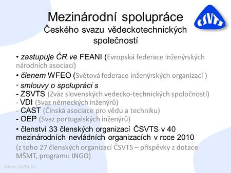 Mezinárodní spolupráce Českého svazu vědeckotechnických společností zastupuje ČR ve FEANI ( Evropská federace inženýrských národních asociací) členem WFEO.