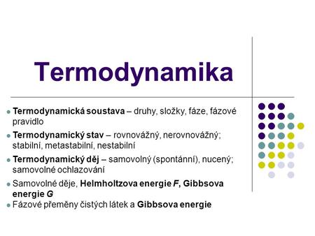 Termodynamika Termodynamická soustava – druhy, složky, fáze, fázové pravidlo Termodynamický stav – rovnovážný, nerovnovážný; stabilní, metastabilní, nestabilní.