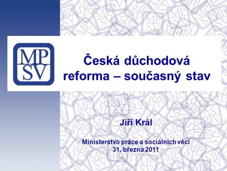 Česká důchodová reforma – současný stav Jiří Král Ministerstvo práce a sociálních věcí 31. března 2011.
