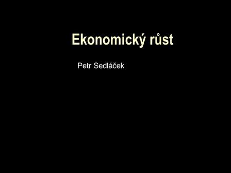Ekonomický růst Petr Sedláček. Ekonomický růst  Historie teorií růstu  Význam růstu v ekonomice  Tabulka  3 hlavní závěry Silný růst v letech 1950-1973.