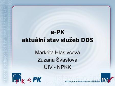 E-PK aktuální stav služeb DDS Markéta Hlasivcová Zuzana Švastová ÚIV - NPKK.