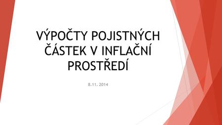 VÝPOČTY POJISTNÝCH ČÁSTEK V INFLAČNÍ PROSTŘEDÍ 8.11. 2014.
