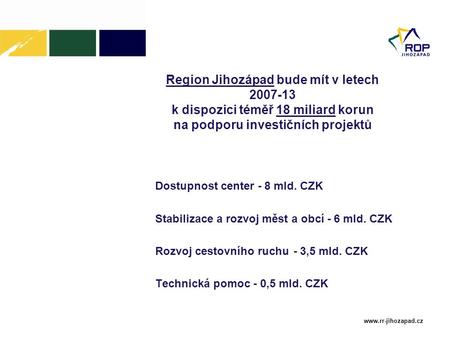 Www.rr-jihozapad.cz Region Jihozápad bude mít v letech 2007-13 k dispozici téměř 18 miliard korun na podporu investičních projektů Dostupnost center -