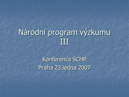 Národní program výzkumu III Konference SCHP Praha 23.ledna 2007.