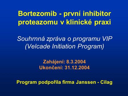 Bortezomib - první inhibitor proteazomu v klinické praxi Souhrnná zpráva o programu VIP (Velcade Initiation Program) Zahájení: 8.3.2004 Ukončení: 31.12.2004.