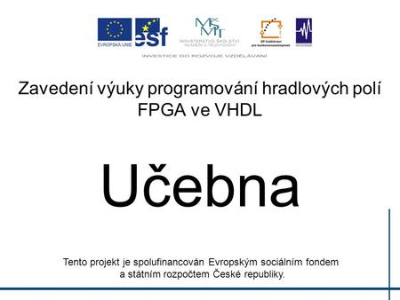 Zavedení výuky programování hradlových polí FPGA ve VHDL Učebna Tento projekt je spolufinancován Evropským sociálním fondem a státním rozpočtem České republiky.