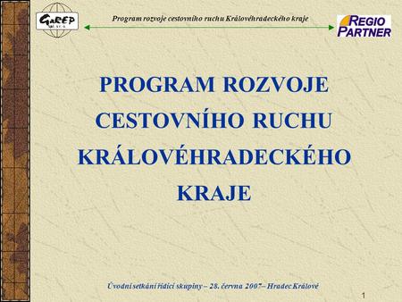 Program rozvoje cestovního ruchu Královéhradeckého kraje Úvodní setkání řídící skupiny – 28. června 2007– Hradec Králové 1 PROGRAM ROZVOJE CESTOVNÍHO RUCHU.