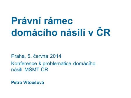 Právní rámec domácího násilí v ČR Praha, 5. června 2014 Konference k problematice domácího násilí MŠMT ČR Petra Vitoušová.