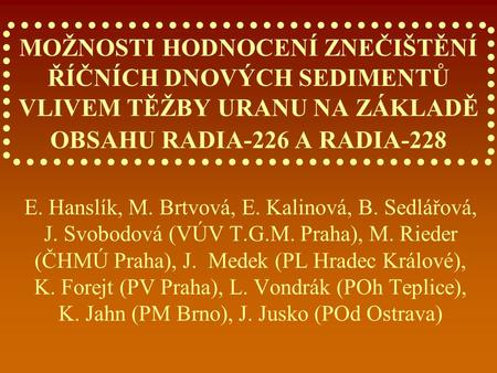 MOŽNOSTI HODNOCENÍ ZNEČIŠTĚNÍ ŘÍČNÍCH DNOVÝCH SEDIMENTŮ VLIVEM TĚŽBY URANU NA ZÁKLADĚ OBSAHU RADIA-226 A RADIA-228 E. Hanslík, M. Brtvová, E. Kalinová,