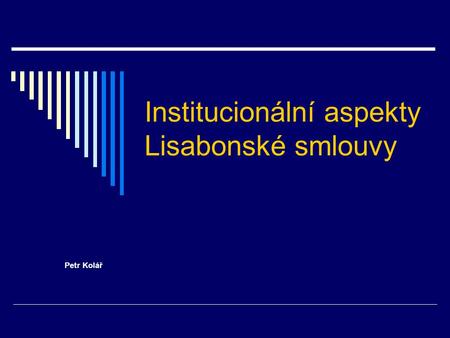 Institucionální aspekty Lisabonské smlouvy Petr Kolář.