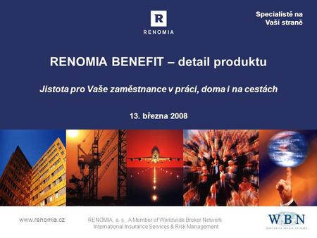 Specialisté na Vaší straně www.renomia.cz RENOMIA, a. s., A Member of Worldwide Broker Network International Insurance Services & Risk Management RENOMIA.