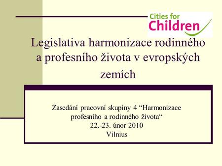 Legislativa harmonizace rodinného a profesního života v evropských zemích Zasedání pracovní skupiny 4 “Harmonizace profesního a rodinného života“ 22.-23.