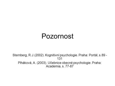 Pozornost Sternberg, R.J.(2002). Kognitivní psychologie. Praha: Portál, s.89 - 131 Plháková, A. (2003). Učebnice obecné psychologie. Praha: Academia, s.