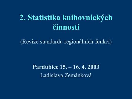 2. Statistika knihovnických činností (Revize standardu regionálních funkcí) Pardubice 15. – 16. 4. 2003 Ladislava Zemánková.