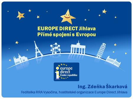 Ing. Zdeňka Škarková ředitelka RRA Vysočina, hostitelské organizace Europe Direct Jihlava EUROPE DIRECT Jihlava Přímé spojení s Evropou.