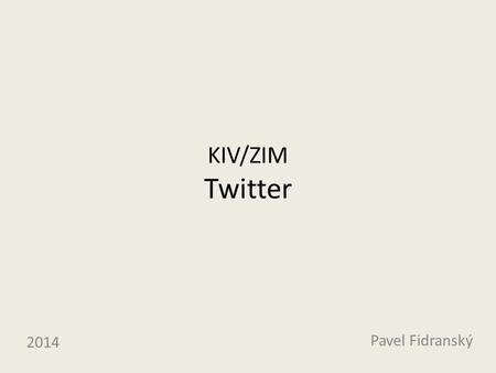 KIV/ZIM Twitter Pavel Fidranský 2014. Základní informace síť založena roku 2006 téměř 300 milionů aktivních uživatelů denně posláno 500 milionů tweetů.