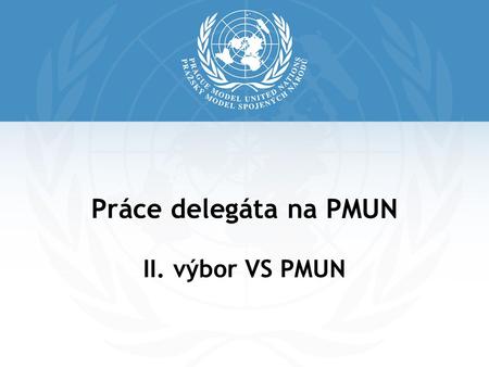 Práce delegáta na PMUN II. výbor VS PMUN. Jak vypadá jednání 1.Workshopy = příprava na konferenci 2.Průběh jednání na konferenci 3.Jednání delegáta.