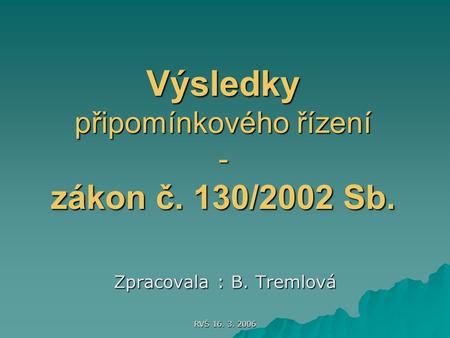 RVŠ 16. 3. 2006 Výsledky připomínkového řízení - zákon č. 130/2002 Sb. Zpracovala : B. Tremlová.