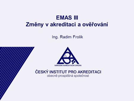 EMAS III Změny v akreditaci a ověřování Ing. Radim Frolík.