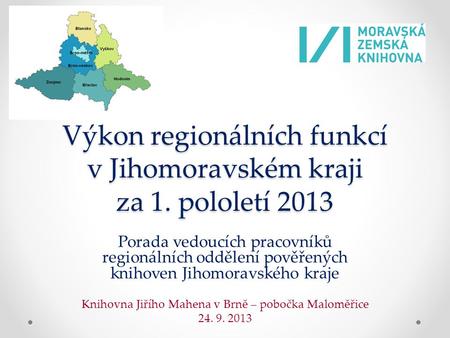 Výkon regionálních funkcí v Jihomoravském kraji za 1. pololetí 2013 Porada vedoucích pracovníků regionálních oddělení pověřených knihoven Jihomoravského.