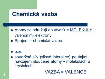 Chemická vazba VAZBA = VALENCE Atomy se sdružují do útvarů = MOLEKULY