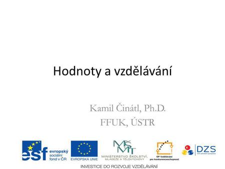 Hodnoty a vzdělávání Kamil Činátl, Ph.D. FFUK, ÚSTR.