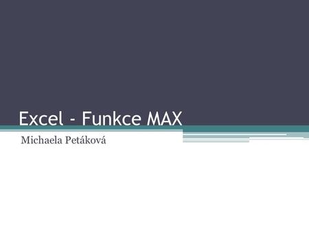 Excel - Funkce MAX Michaela Petáková. K čemu slouží Vrátí maximální hodnotu v množině hodnot.